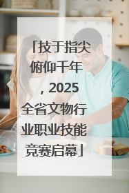 技于指尖 俯仰千年，2025全省文物行业职业技能竞赛启幕