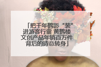 把千年鹤影“装”进游客行囊 黄鹤楼文创产品年销百万件背后的诗意转身