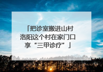 把诊室搬进山村 洛阳这个村在家门口享“三甲诊疗”