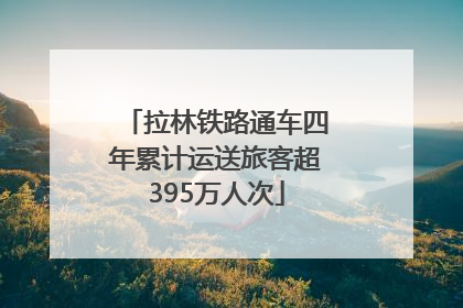 拉林铁路通车四年累计运送旅客超395万人次
