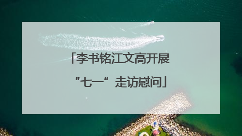 李书铭江文高开展“七一”走访慰问