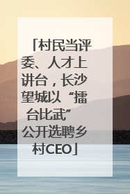 村民当评委、人才上讲台，长沙望城以“擂台比武” 公开选聘乡村CEO