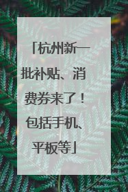 杭州新一批补贴、消费券来了！包括手机、平板等