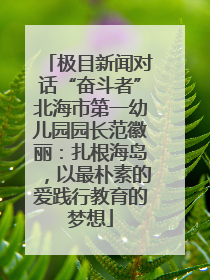极目新闻对话“奋斗者”北海市第一幼儿园园长范徽丽：扎根海岛，以最朴素的爱践行教育的梦想
