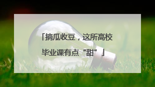 摘瓜收豆，这所高校毕业课有点“甜”