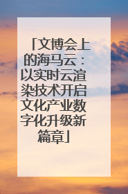 文博会上的海马云：以实时云渲染技术开启文化产业数字化升级新篇章