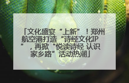 文化盛宴“上新”！郑州航空港打造“诗经文化IP”，再掀“悦读诗经 认识家乡路”活动热潮