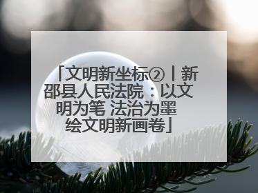 文明新坐标②丨新邵县人民法院：以文明为笔 法治为墨 绘文明新画卷