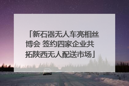 新石器无人车亮相丝博会 签约四家企业共拓陕西无人配送市场