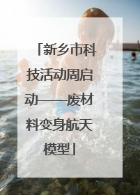 新乡市科技活动周启动——废材料变身航天模型
