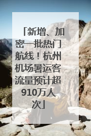 新增、加密一批热门航线！杭州机场暑运客流量预计超910万人次