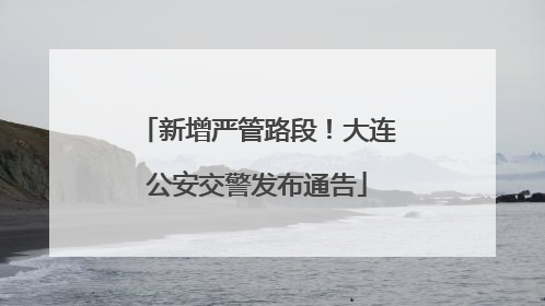 新增严管路段！大连公安交警发布通告