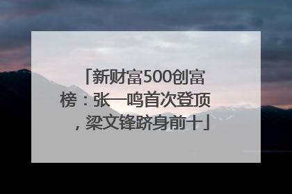 新财富500创富榜：张一鸣首次登顶，梁文锋跻身前十