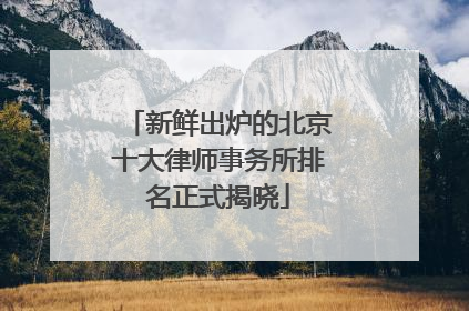 新鲜出炉的北京十大律师事务所排名正式揭晓