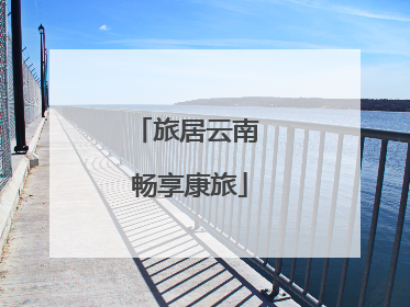 旅居云南 畅享康旅