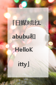 日媒对比Labubu和HelloKitty