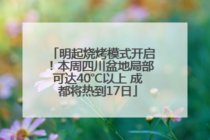 明起烧烤模式开启！本周四川盆地局部可达40℃以上 成都将热到17日