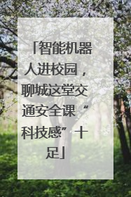 智能机器人进校园，聊城这堂交通安全课“科技感”十足
