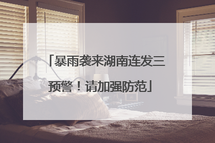 暴雨袭来湖南连发三预警！请加强防范
