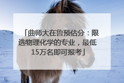 曲师大在鲁预估分：限选物理化学的专业，最低15万名即可报考