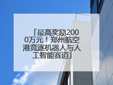 最高奖励2000万元！郑州航空港竞逐机器人与人工智能赛道