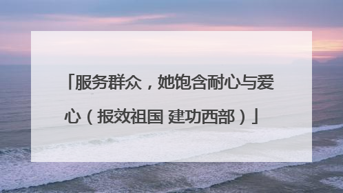 服务群众，她饱含耐心与爱心（报效祖国 建功西部）