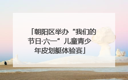 朝阳区举办“我们的节日·六一”儿童青少年皮划艇体验赛