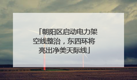 朝阳区启动电力架空线整治，东四环将亮出净美天际线