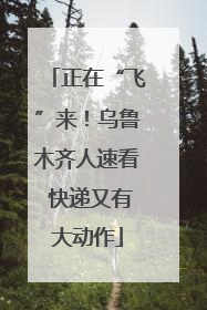 正在“飞”来！乌鲁木齐人速看 快递又有大动作