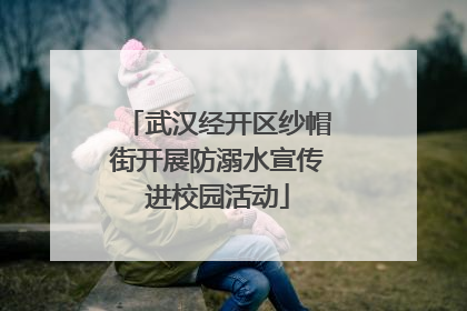 武汉经开区纱帽街开展防溺水宣传进校园活动