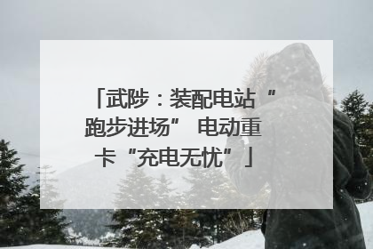 武陟：装配电站“跑步进场” 电动重卡“充电无忧”