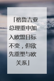 格鲁吉亚总理重申加入欧盟目标不变，但欲先重塑与欧关系