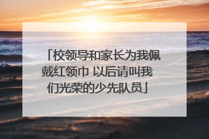 校领导和家长为我佩戴红领巾 以后请叫我们光荣的少先队员
