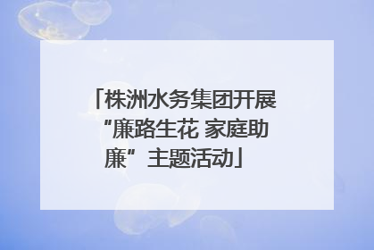株洲水务集团开展“廉路生花 家庭助廉”主题活动