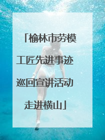 榆林市劳模工匠先进事迹巡回宣讲活动走进横山