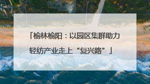 榆林榆阳：以园区集群助力轻纺产业走上“复兴路”