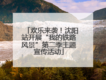 欢乐来袭！沈阳站开展“我的铁路风景”第二季主题宣传活动