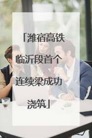 潍宿高铁临沂段首个连续梁成功浇筑