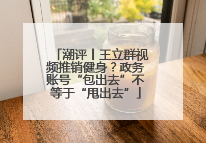 潮评丨王立群视频推销健身？政务账号“包出去”不等于“甩出去”
