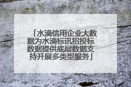 水滴信用企业大数据为水滴标讯招投标数据提供底层数据支持开展多类型服务