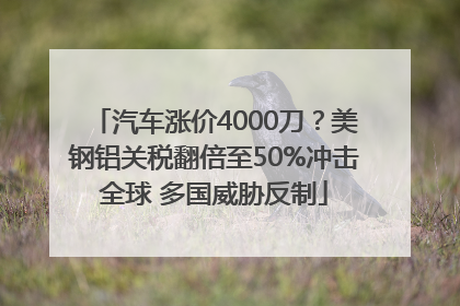 汽车涨价4000刀？美钢铝关税翻倍至50%冲击全球 多国威胁反制