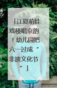 江夏萌娃戏楼唱京韵！幼儿园把六一过成“非遗文化节”