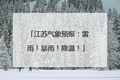 江苏气象预报：雷雨！暴雨！降温！