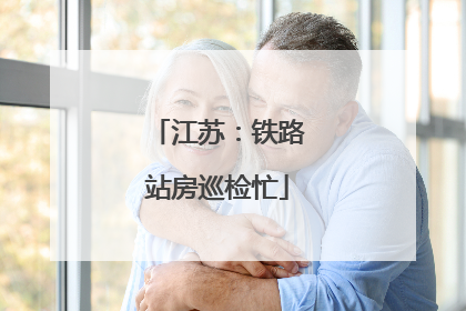 江苏：铁路站房巡检忙