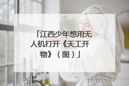 江西少年想用无人机打开《天工开物》（图）