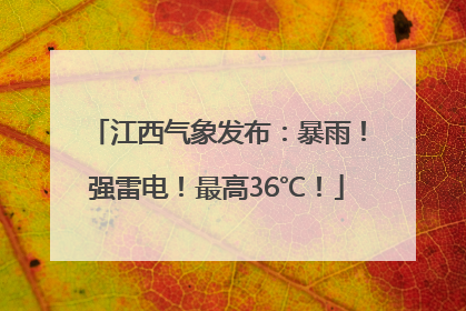 江西气象发布：暴雨！强雷电！最高36℃！