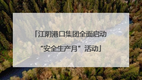 江阴港口集团全面启动“安全生产月”活动