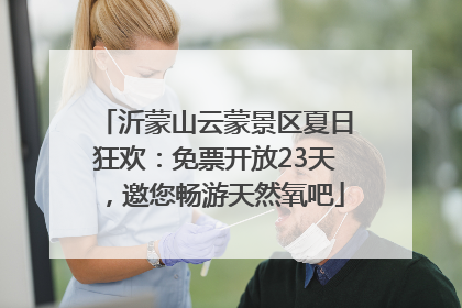 沂蒙山云蒙景区夏日狂欢：免票开放23天，邀您畅游天然氧吧