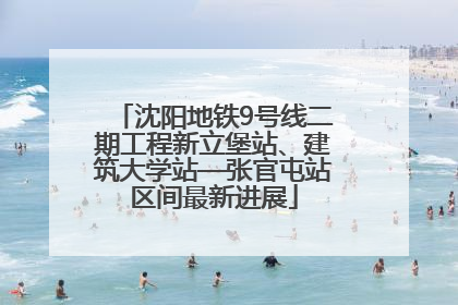 沈阳地铁9号线二期工程新立堡站、建筑大学站—张官屯站区间最新进展