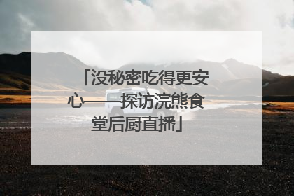 没秘密吃得更安心——探访浣熊食堂后厨直播